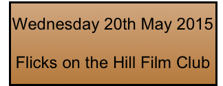 Wednesday 20th May 2015

Flicks on the Hill Film Club